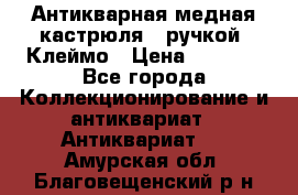 Антикварная медная кастрюля c ручкой. Клеймо › Цена ­ 4 500 - Все города Коллекционирование и антиквариат » Антиквариат   . Амурская обл.,Благовещенский р-н